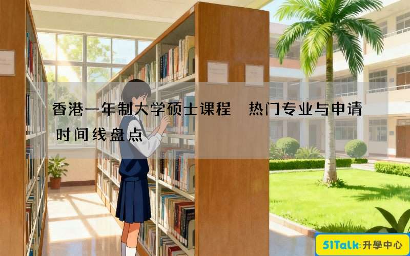 香港一年制大学硕士课程 热门专业与申请时间线盘点